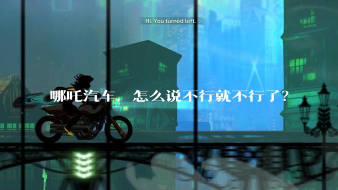 哪吒汽车，怎么说不行就不行了？