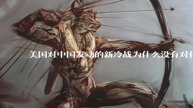 美国对中国发动的新冷战为什么没有对付苏联那么有效？