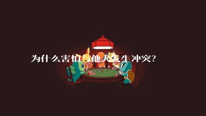 为什么害怕与他人发生冲突？