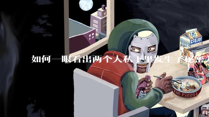 如何一眼看出两个人私下里发生了秘密关系？