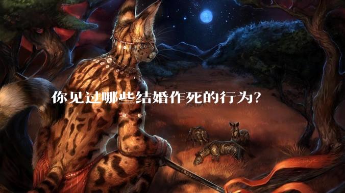 你见过哪些结婚作死的行为？