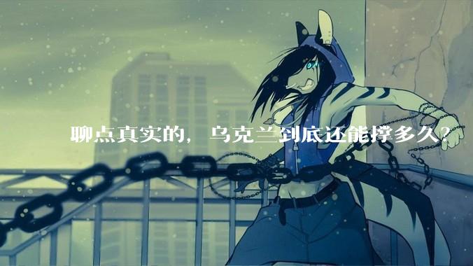 聊点真实的，乌克兰到底还能撑多久？