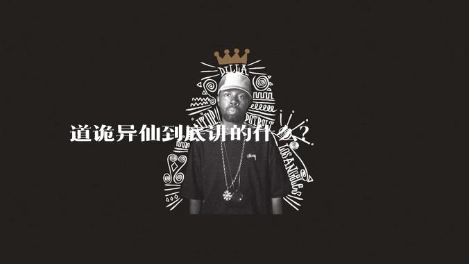道诡异仙到底讲的什么？