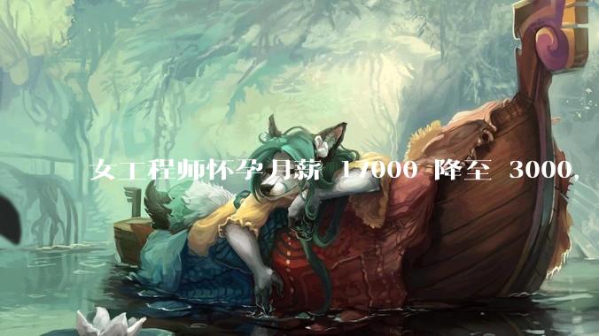 女工程师怀孕月薪 17000 降至 3000，仲裁裁决公司补齐孕期工资差额，如何从法律角度解读？