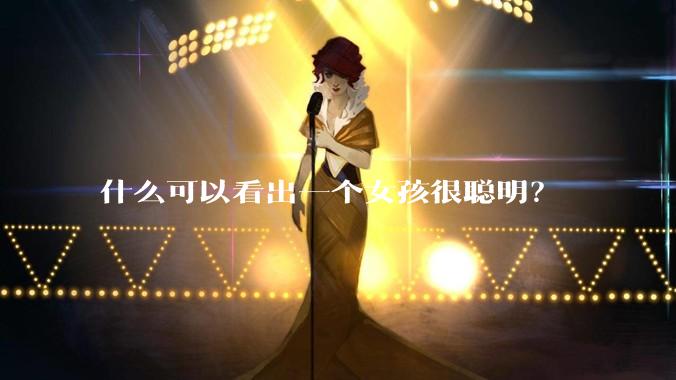 什么可以看出一个女孩很聪明？