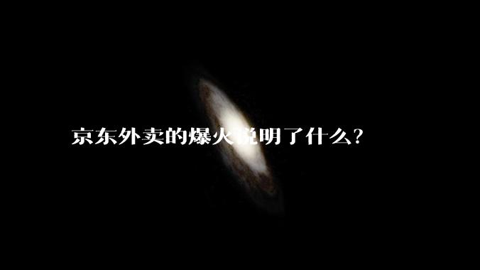 京东外卖的爆火说明了什么？