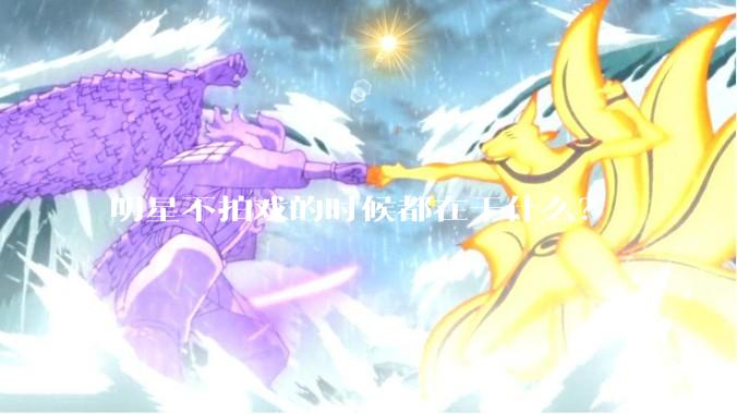 明星不拍戏的时候都在干什么？