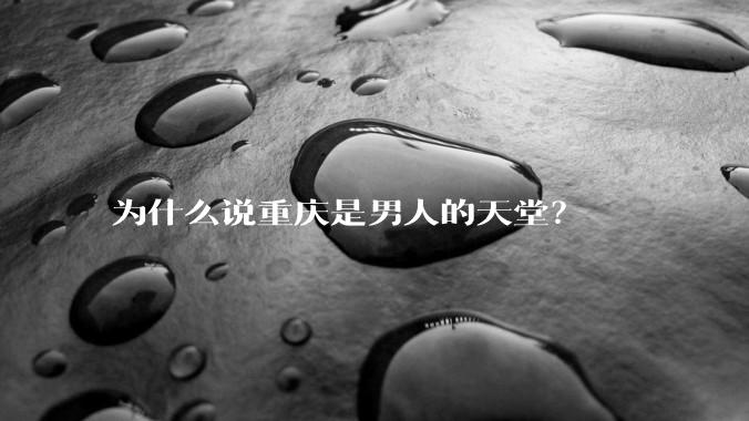 为什么说重庆是男人的天堂？