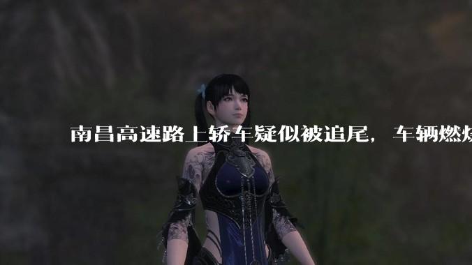 南昌高速路上轿车疑似被追尾，车辆燃烧驾乘人员被烧死，具体事故原因是什么？