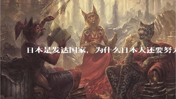 日本是发达国家，为什么日本人还要努力上班？