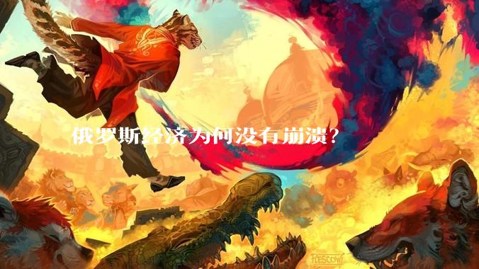 俄罗斯经济为何没有崩溃？