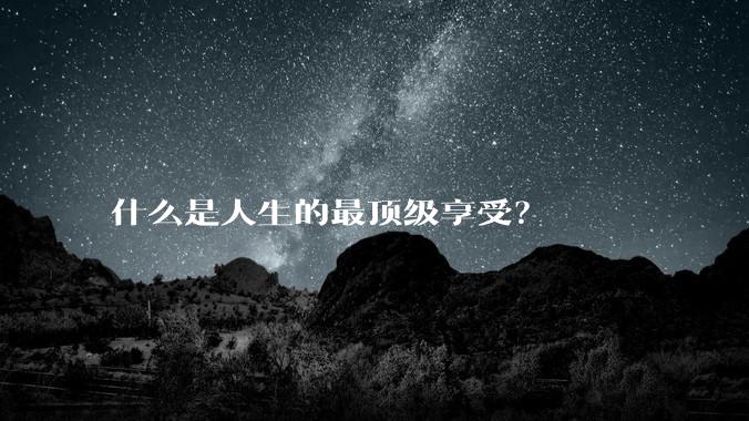 什么是人生的最顶级享受？