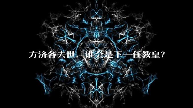 方济各去世，谁会是下一任教皇？
