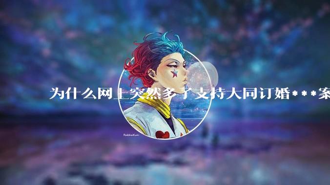 为什么网上突然多了支持大同订婚***案二审维持原判的博主？