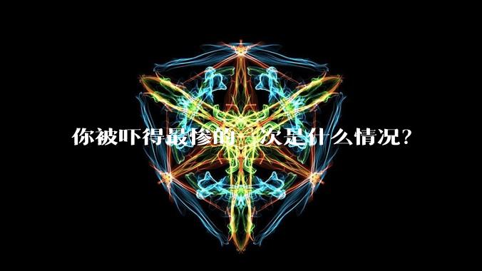你被吓得最惨的一次是什么情况？
