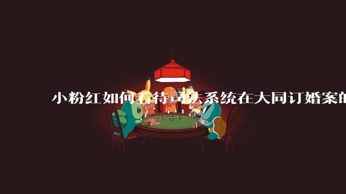 小粉红如何看待司法系统在大同订婚案的表现？
