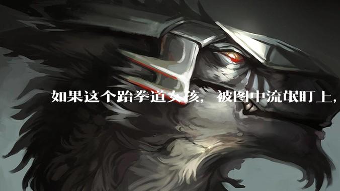 如果这个跆拳道女孩，被图中流氓盯上，会发生什么？