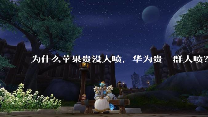为什么苹果贵没人喷，华为贵一群人喷？