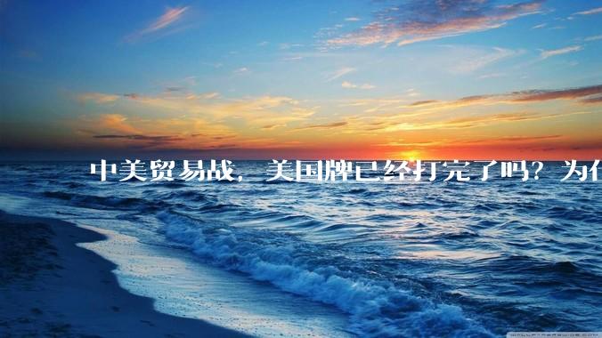 中美贸易战，美国牌已经打完了吗？为什么美国不宣布冻结中国在美资产，或者是没收中国买的美债？