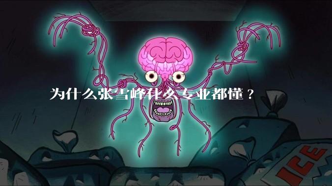 为什么张雪峰什么专业都懂?