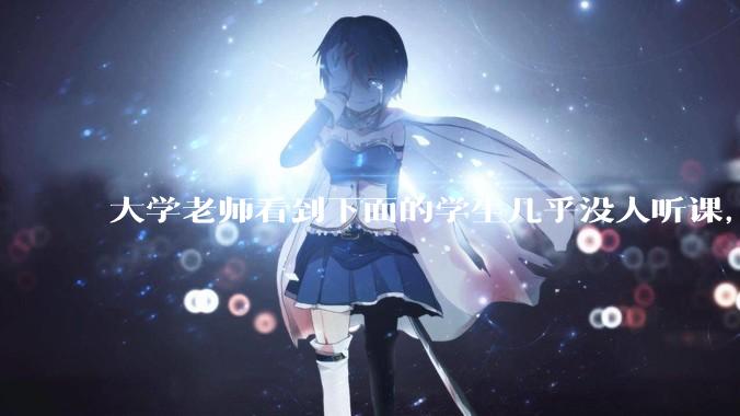 大学老师看到下面的学生几乎没人听课，会难受吗？