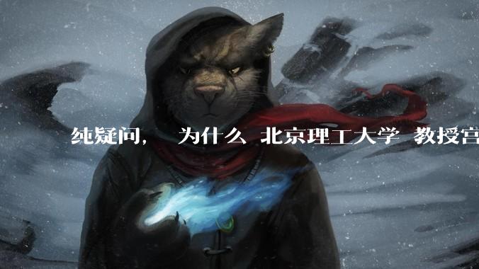 纯疑问， 为什么 北京理工大学 教授宫 会被同情？
