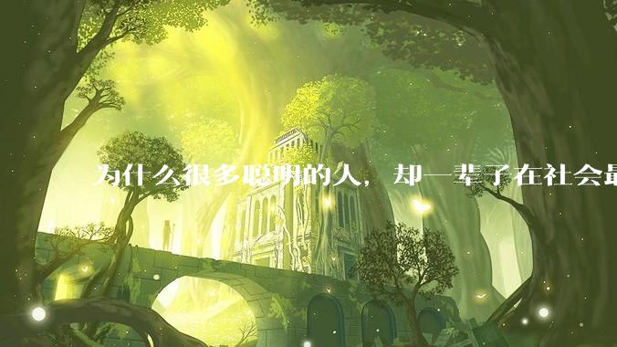 为什么很多聪明的人，却一辈子在社会最底层？