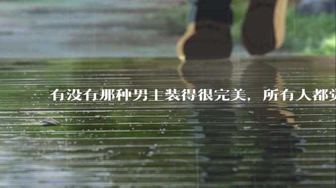 有没有那种男主装得很完美，所有人都觉得他温柔儒雅，实际上疯批变态病娇，内心扭曲的病娇文？