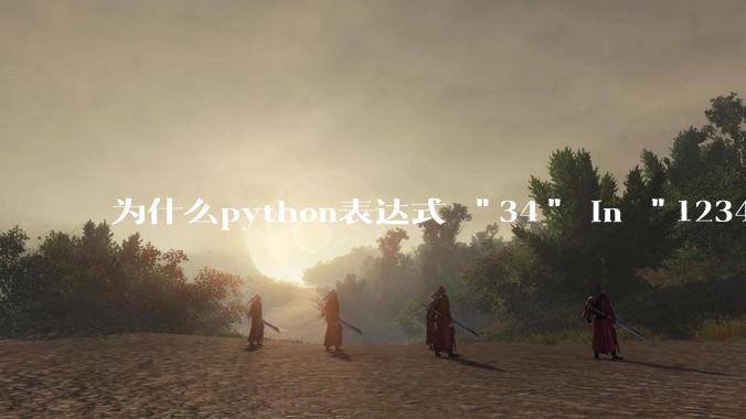 为什么python表达式 "34" in "1234" == True 的值是 False？