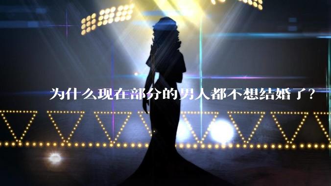 为什么现在部分的男人都不想结婚了？