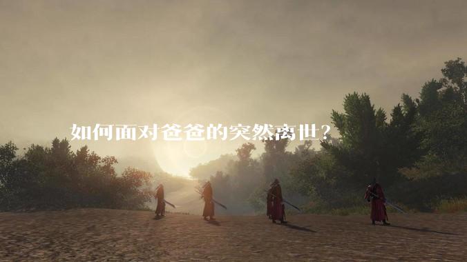 如何面对爸爸的突然离世？