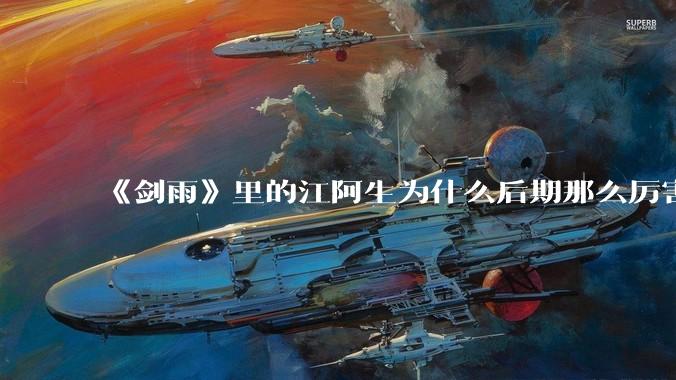 《剑雨》里的江阿生为什么后期那么厉害，但在片头并没有看出有多厉害？