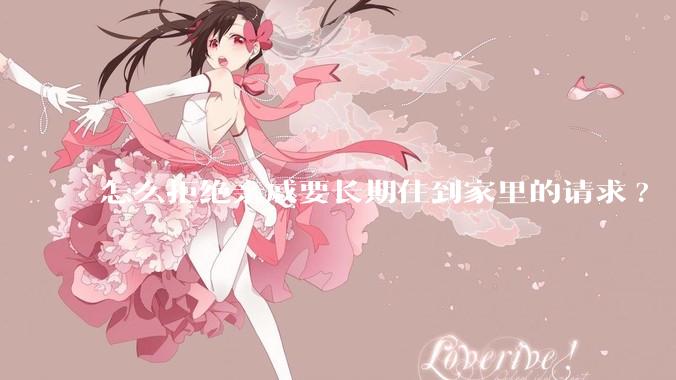 怎么拒绝亲戚要长期住到家里的请求?