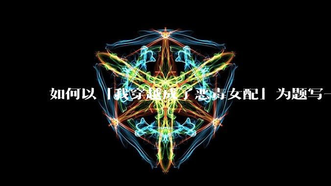 如何以「我穿越成了恶毒女配」为题写一篇***？