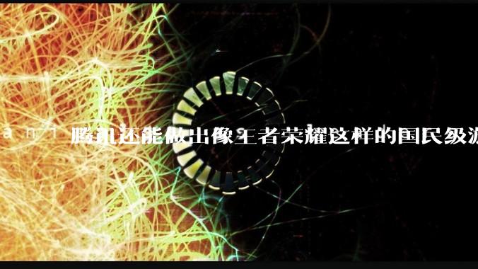 腾讯还能做出像王者荣耀这样的国民级游戏吗？
