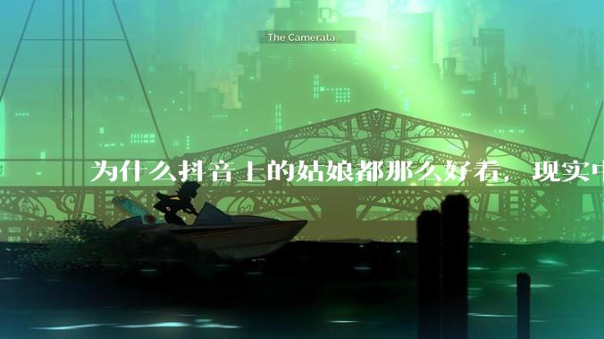 为什么抖音上的姑娘都那么好看，现实中我怎么一个也见不着？