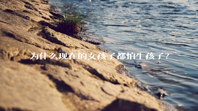 为什么现在的女孩子都怕生孩子？