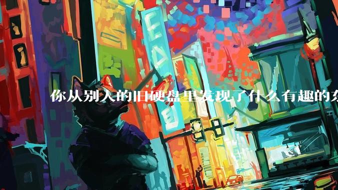 你从别人的旧硬盘里发现了什么有趣的东西？