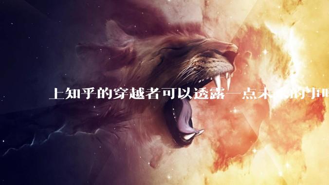 上知乎的穿越者可以透露一点未来的事吗？