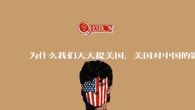 为什么我们天天提美国，美国对中国的影响到底有多大？