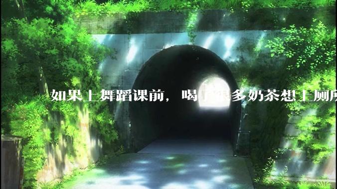 如果上舞蹈课前，喝了很多奶茶想上厕所，怎么憋住呢?