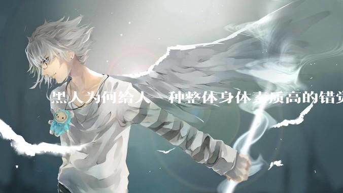黑人为何给人一种整体身体素质高的错觉，又为何***事水平不强？