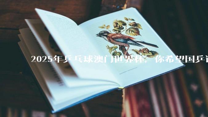 2025年乒乓球澳门世界杯，你希望国乒谁夺冠？