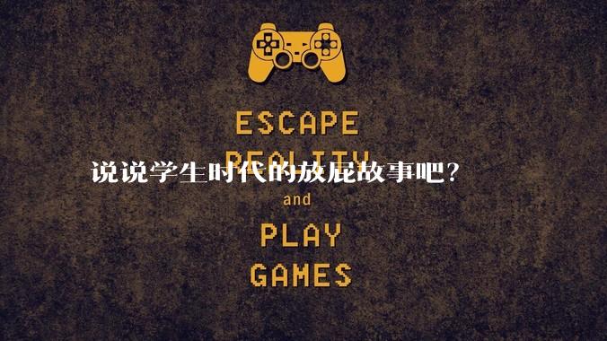 说说学生时代的放屁故事吧？