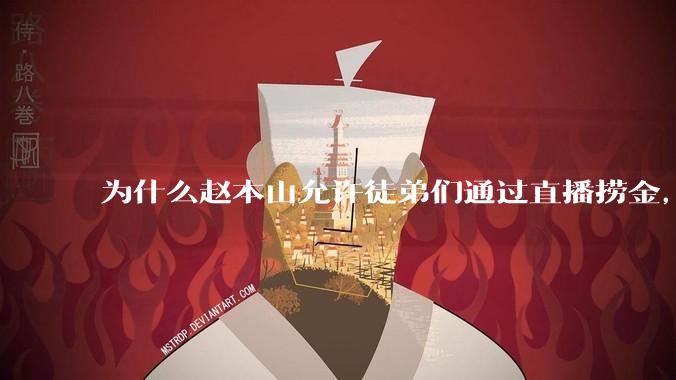 为什么赵本山允许徒弟们通过直播捞金，而郭德纲却不允许？