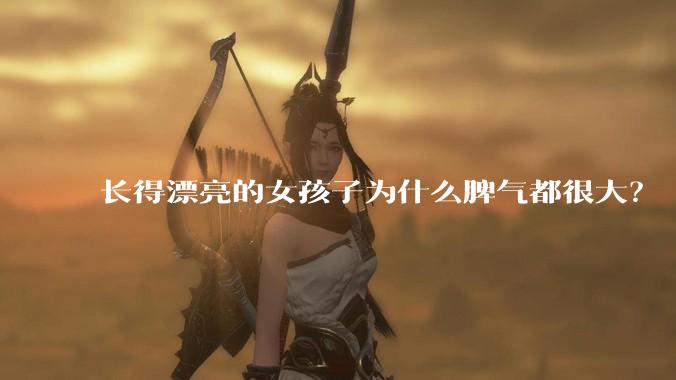 长得漂亮的女孩子为什么脾气都很大？