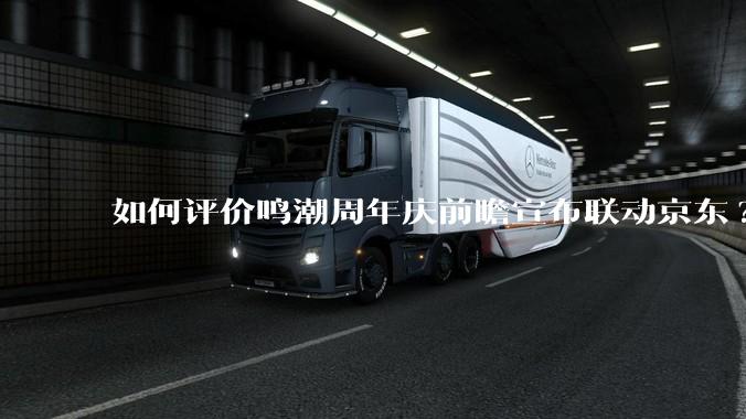 如何评价鸣潮周年庆前瞻宣布联动京东?