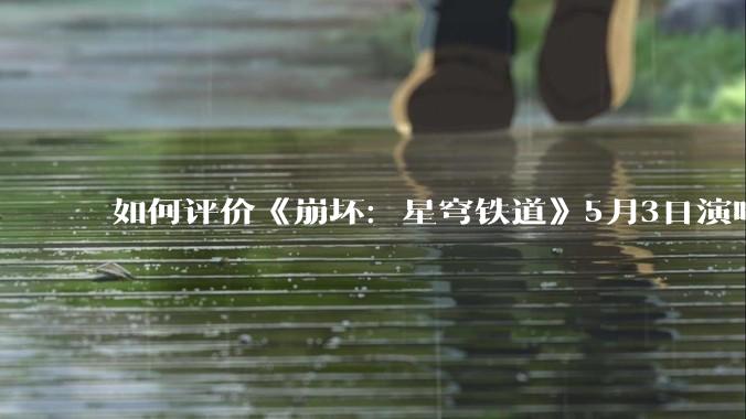 如何评价《崩坏：星穹铁道》5月3日演唱会的嘉宾谭晶老师因档期原因无法参演，官方的处理措施是否合理？