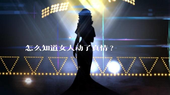怎么知道女人动了真情?