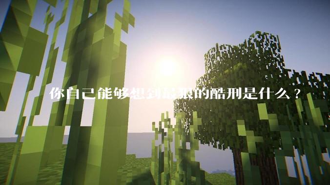 你自己能够想到最狠的酷刑是什么?